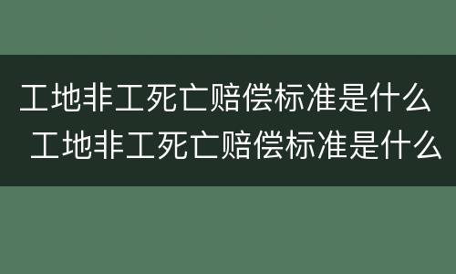 工地非工死亡赔偿标准是什么 工地非工死亡赔偿标准是什么样的