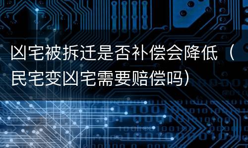 凶宅被拆迁是否补偿会降低（民宅变凶宅需要赔偿吗）
