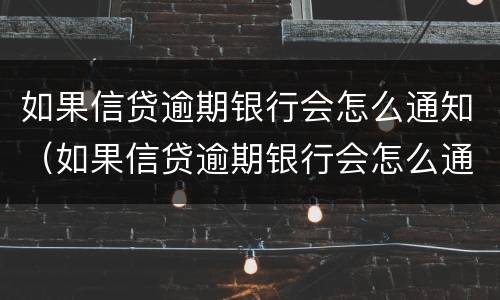 如果信贷逾期银行会怎么通知（如果信贷逾期银行会怎么通知你）