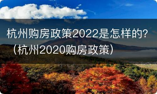 杭州购房政策2022是怎样的？（杭州2020购房政策）