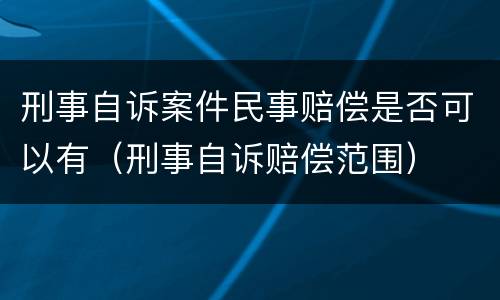 刑事自诉案件民事赔偿是否可以有（刑事自诉赔偿范围）