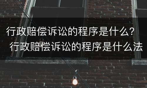 行政赔偿诉讼的程序是什么？ 行政赔偿诉讼的程序是什么法律