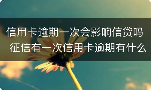 信用卡逾期一次会影响信贷吗 征信有一次信用卡逾期有什么影响