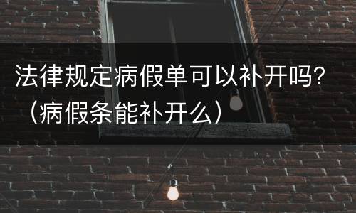 法律规定病假单可以补开吗？（病假条能补开么）