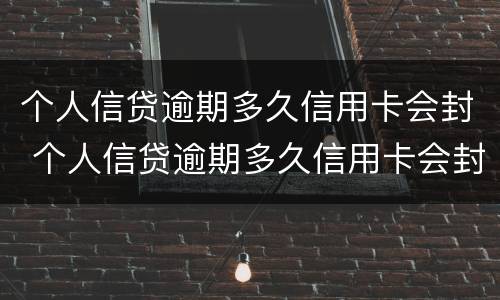 个人信贷逾期多久信用卡会封 个人信贷逾期多久信用卡会封存