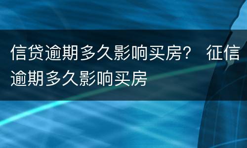 信贷逾期多久影响买房？ 征信逾期多久影响买房