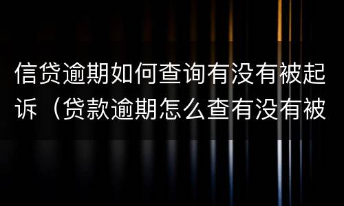 信贷逾期如何查询有没有被起诉（贷款逾期怎么查有没有被起诉）
