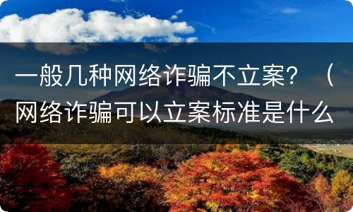 一般几种网络诈骗不立案？（网络诈骗可以立案标准是什么）