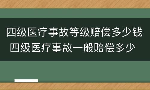 四级医疗事故等级赔偿多少钱 四级医疗事故一般赔偿多少