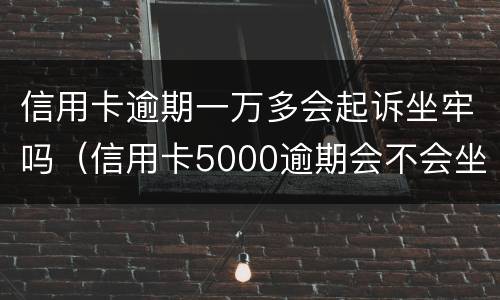 信用卡逾期一万多会起诉坐牢吗（信用卡5000逾期会不会坐牢）