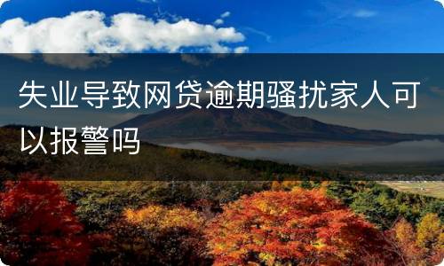 失业导致网贷逾期骚扰家人可以报警吗