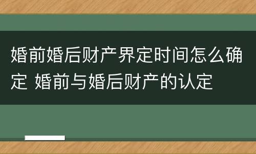 婚前婚后财产界定时间怎么确定 婚前与婚后财产的认定
