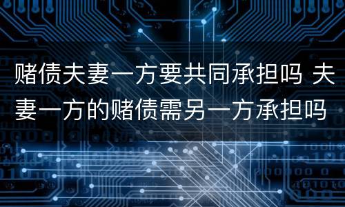 赌债夫妻一方要共同承担吗 夫妻一方的赌债需另一方承担吗