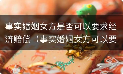 事实婚姻女方是否可以要求经济赔偿（事实婚姻女方可以要求赔偿吗）