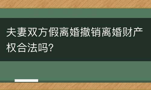 夫妻双方假离婚撤销离婚财产权合法吗？