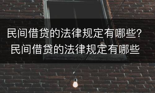 民间借贷的法律规定有哪些？ 民间借贷的法律规定有哪些