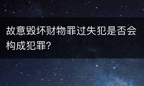 故意毁坏财物罪过失犯是否会构成犯罪？
