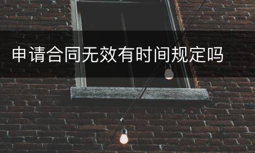 申请合同无效有时间规定吗