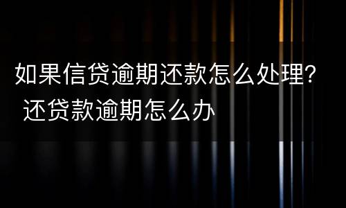 如果信贷逾期还款怎么处理？ 还贷款逾期怎么办