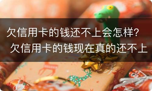 欠信用卡的钱还不上会怎样？ 欠信用卡的钱现在真的还不上怎么办