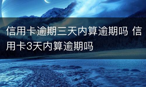 信用卡逾期三天内算逾期吗 信用卡3天内算逾期吗