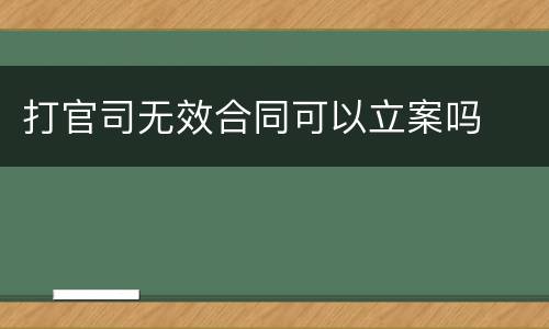 打官司无效合同可以立案吗
