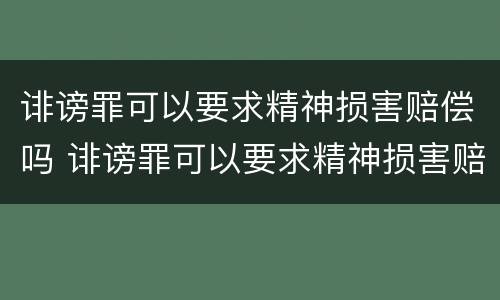 诽谤罪可以要求精神损害赔偿吗 诽谤罪可以要求精神损害赔偿吗