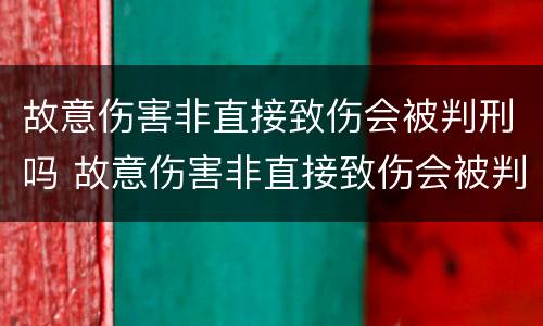 故意伤害非直接致伤会被判刑吗 故意伤害非直接致伤会被判刑吗