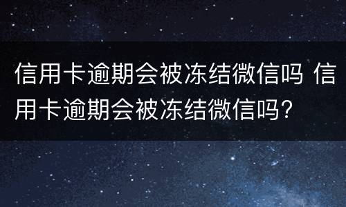 信用卡逾期会被冻结微信吗 信用卡逾期会被冻结微信吗?