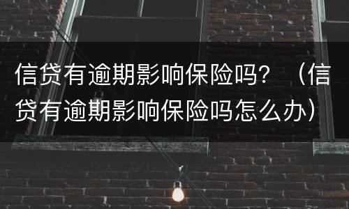 信贷有逾期影响保险吗？（信贷有逾期影响保险吗怎么办）