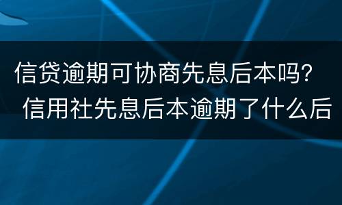 信贷逾期可协商先息后本吗？ 信用社先息后本逾期了什么后果