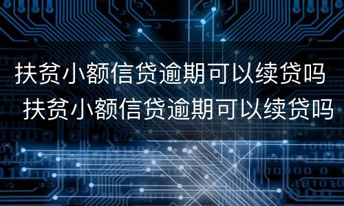 扶贫小额信贷逾期可以续贷吗 扶贫小额信贷逾期可以续贷吗现在