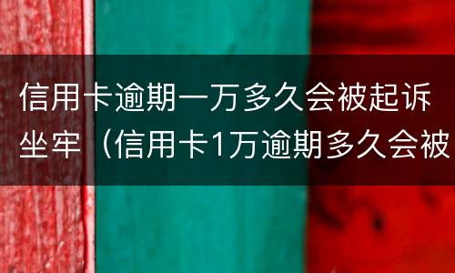 信用卡逾期一万多久会被起诉坐牢（信用卡1万逾期多久会被起诉会坐牢么）