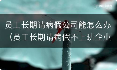 员工长期请病假公司能怎么办（员工长期请病假不上班企业怎么办）