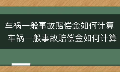 车祸一般事故赔偿金如何计算 车祸一般事故赔偿金如何计算出来
