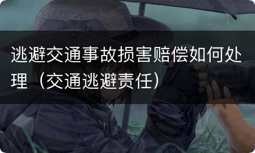 逃避交通事故损害赔偿如何处理（交通逃避责任）