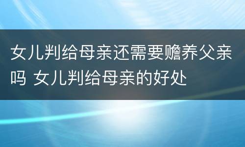 女儿判给母亲还需要赡养父亲吗 女儿判给母亲的好处
