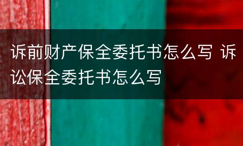 诉前财产保全委托书怎么写 诉讼保全委托书怎么写
