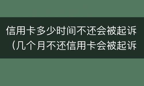 信用卡多少时间不还会被起诉（几个月不还信用卡会被起诉）
