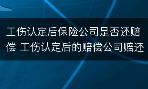工伤认定后保险公司是否还赔偿 工伤认定后的赔偿公司赔还是保险赔