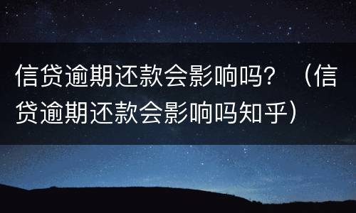 信贷逾期还款会影响吗？（信贷逾期还款会影响吗知乎）