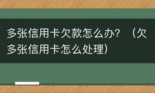 多张信用卡欠款怎么办？（欠多张信用卡怎么处理）
