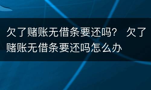 欠了赌账无借条要还吗？ 欠了赌账无借条要还吗怎么办