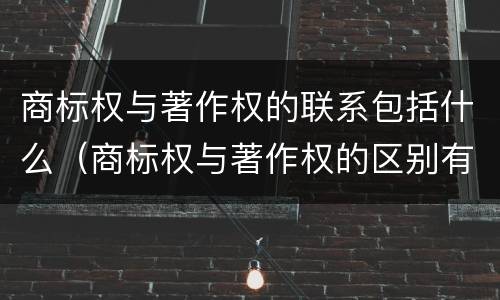 商标权与著作权的联系包括什么（商标权与著作权的区别有）