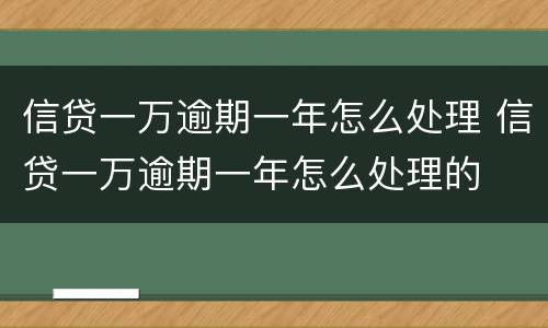 信贷一万逾期一年怎么处理 信贷一万逾期一年怎么处理的
