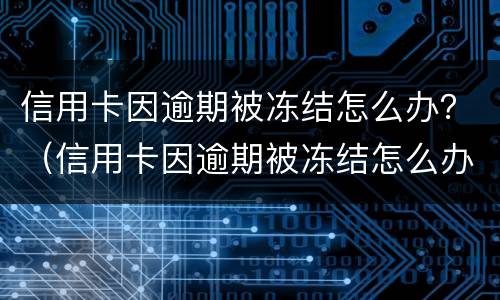 信用卡因逾期被冻结怎么办？（信用卡因逾期被冻结怎么办）