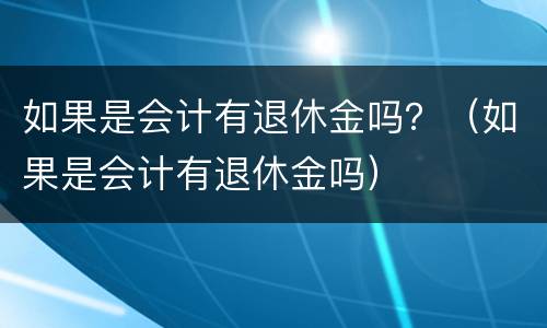 如果是会计有退休金吗？（如果是会计有退休金吗）