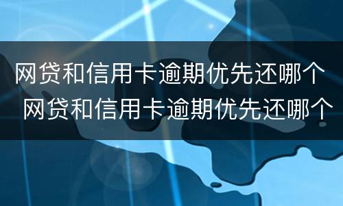 网贷和信用卡逾期优先还哪个 网贷和信用卡逾期优先还哪个平台
