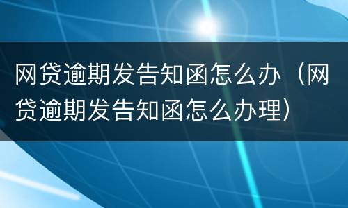 网贷逾期发告知函怎么办（网贷逾期发告知函怎么办理）