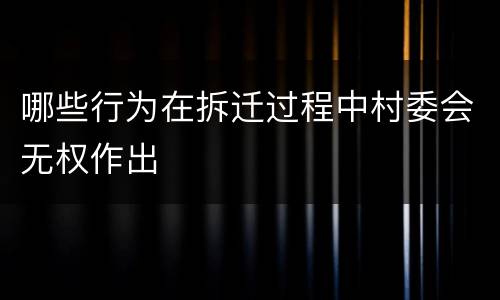 哪些行为在拆迁过程中村委会无权作出